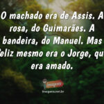 O machado era de Assis. A rosa, do Guimarães...