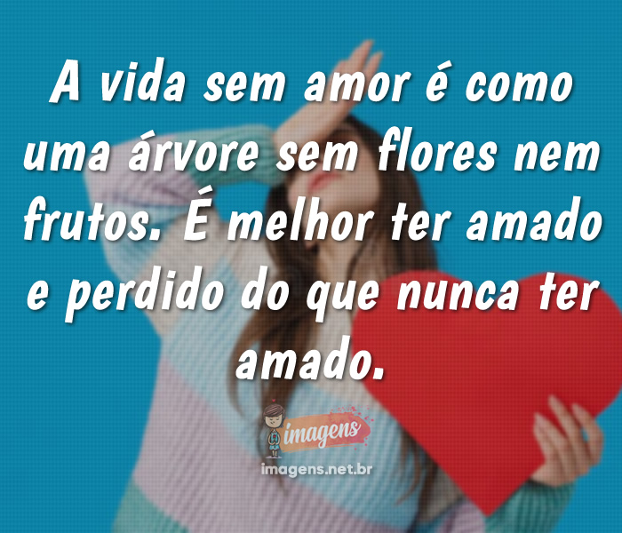 A vida sem amor é como uma árvore sem flores...