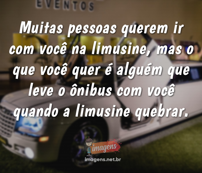 Muitas pessoas querem ir com você na limusine...