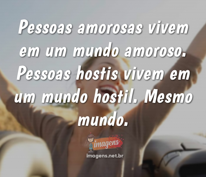 Pessoas amorosas vivem em um mundo amoroso